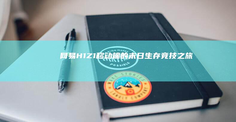 网易H1Z1：移动端的末日生存竞技之旅